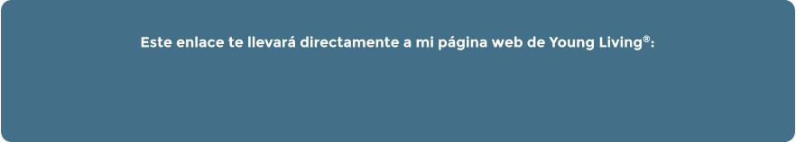 Este enlace te llevará directamente a mi página web de Young Living®: